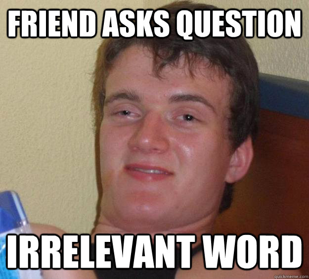 Friend asks question irrelevant word  10 Guy