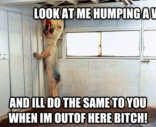 look at me humping a wall! and ill do the same to you when im outof here bitch!  SCP-173