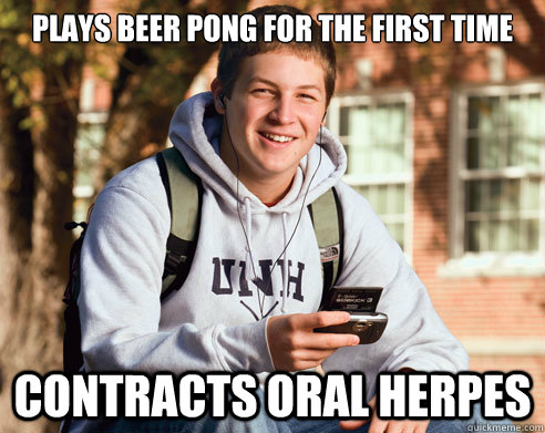 plays beer pong for the first time contracts oral herpes  College Freshman