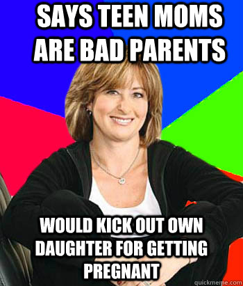 says teen moms are bad parents would kick out own daughter for getting pregnant                                       Sheltering Suburban Mom