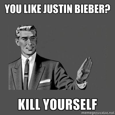You like justin bieber?   kill yourself