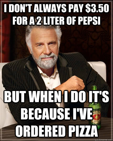 I don't always pay $3.50 for a 2 liter of pepsi but when I do it's because I've ordered pizza - I don't always pay $3.50 for a 2 liter of pepsi but when I do it's because I've ordered pizza  The Most Interesting Man In The World