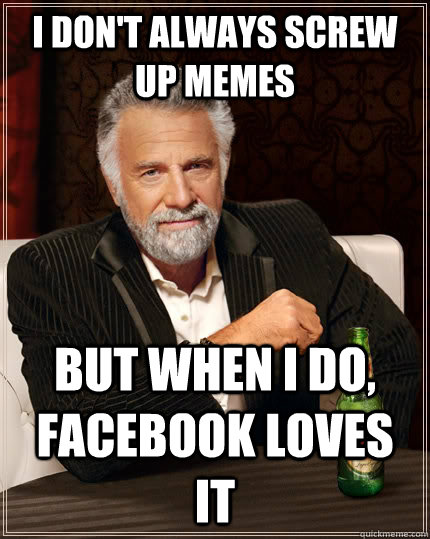 I don't always screw up memes but when I do, facebook loves it  The Most Interesting Man In The World