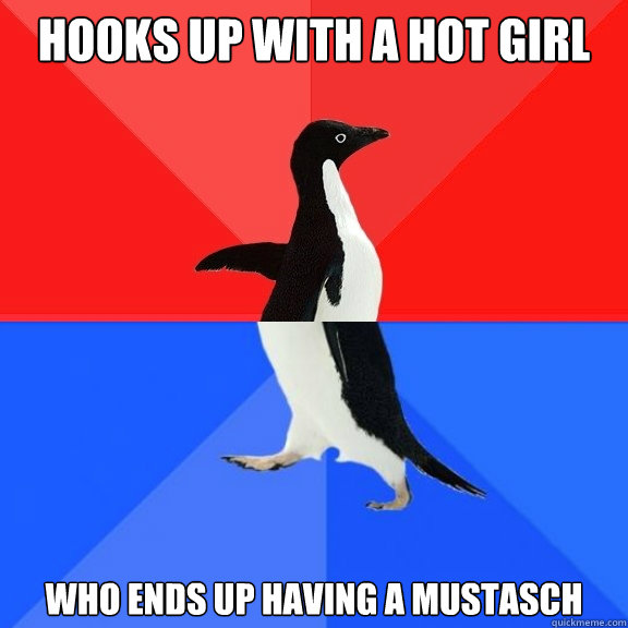 Hooks up with a hot girl who ends up having a mustasch  Socially Awksome Penguin