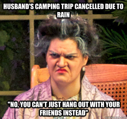 Husband's camping trip cancelled due to rain 