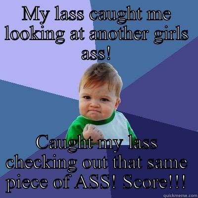 MY LASS CAUGHT ME LOOKING AT ANOTHER GIRLS ASS! CAUGHT MY LASS CHECKING OUT THAT SAME PIECE OF ASS! SCORE!!! Success Kid