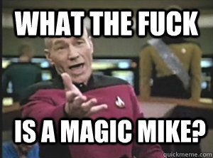 what the fuck is a magic mike?  Annoyed Picard