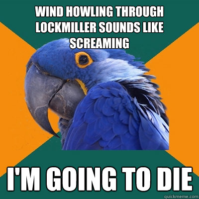 wind howling through lockmiller sounds like screaming i'm going to die - wind howling through lockmiller sounds like screaming i'm going to die  Paranoid Parrot