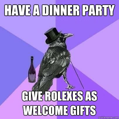 have a dinner party give rolexes as welcome gifts  Rich Raven