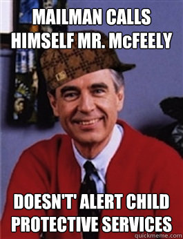 MAILMAN CALLS HIMSELF MR. McFEELY DOESN'T' ALERT CHILD PROTECTIVE SERVICES  