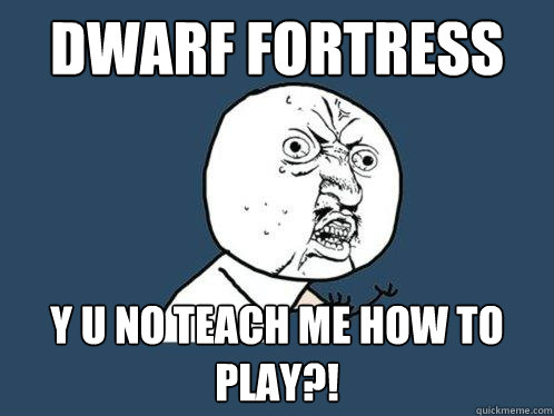 Dwarf Fortress y u no teach me how to play?!  Y U No
