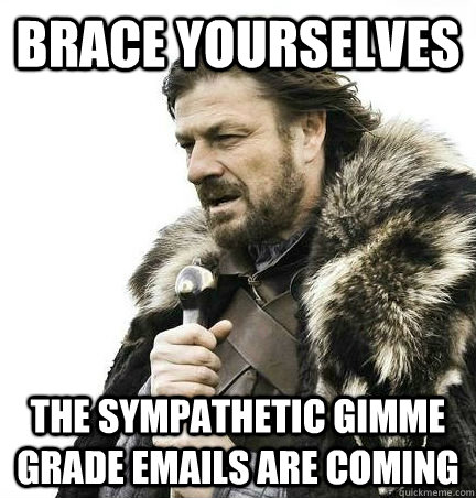 brace yourselves the sympathetic gimme grade emails are coming  - brace yourselves the sympathetic gimme grade emails are coming   BRACE YOURSELF - ANNOYING SNOW PICTURES ARE COMING