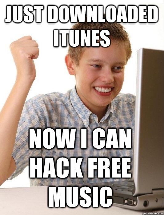Just downloaded iTunes  Now I can hack free music  First Day on the Internet Kid