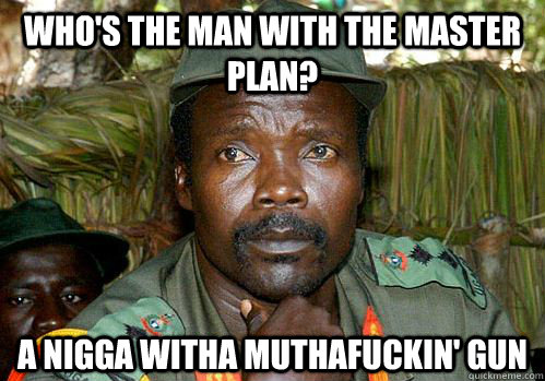 Who's the man with the master plan? A nigga witha muthafuckin' gun  Kony Meme