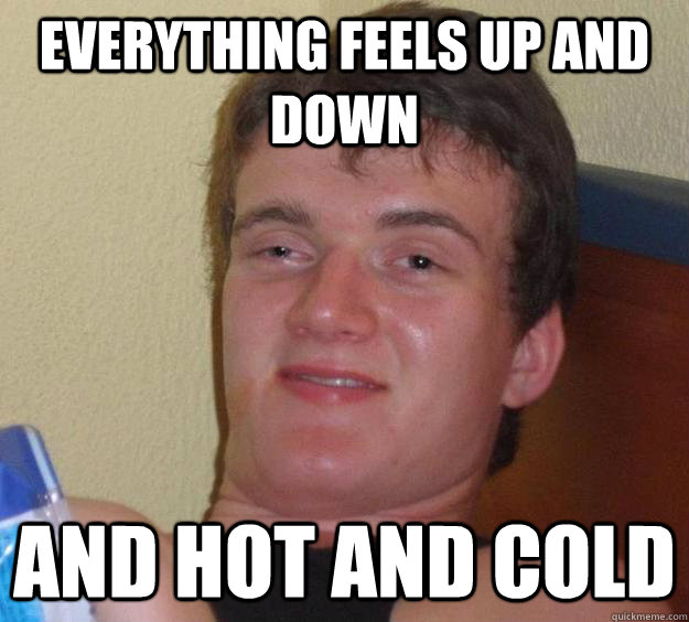 everything feels up and down and hot and cold  10 Guy