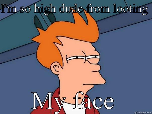 I'M SO HIGH DUDE FROM LOOTING  MY FACE Futurama Fry