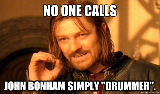 No one calls﻿  John Bonham simply 