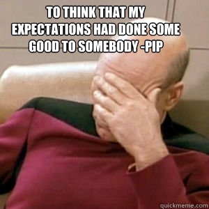 To think that my expectations had done some good to somebody -Pip
   FacePalm