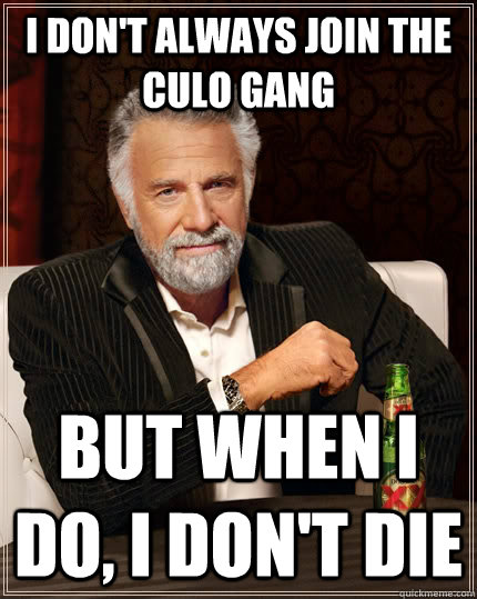 I don't always join the Culo Gang But when I do, I don't die  The Most Interesting Man In The World