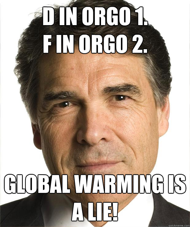 D in Orgo 1.
F in Orgo 2. Global Warming is a lie! - D in Orgo 1.
F in Orgo 2. Global Warming is a lie!  Scumbag Perry