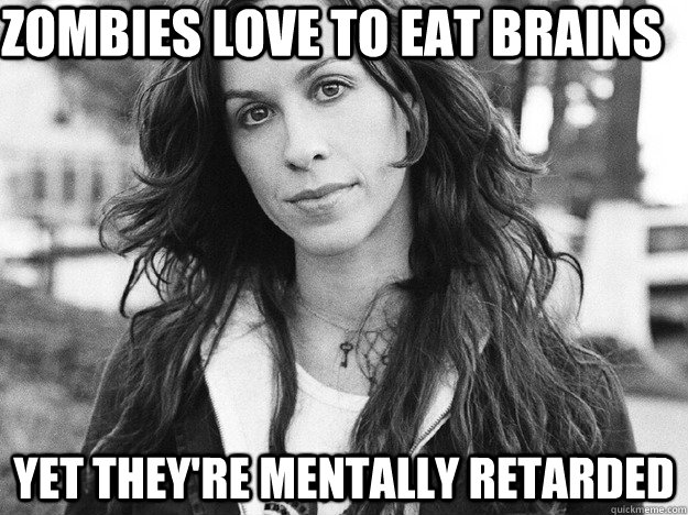 Zombies love to eat brains yet they're mentally retarded  