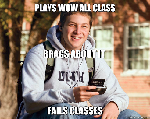 Plays WOW all class Brags about it Fails classes  College Freshman