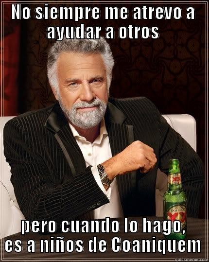 NO SIEMPRE ME ATREVO A AYUDAR A OTROS PERO CUANDO LO HAGO, ES A NIÑOS DE COANIQUEM The Most Interesting Man In The World