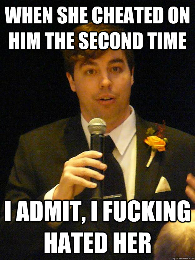When she cheated on him the second time I admit, I fucking hated her  