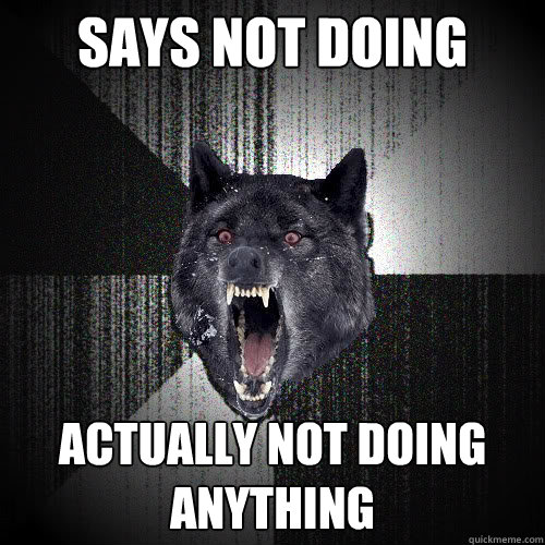 Says not doing anything actually not doing anything  insanitywolf