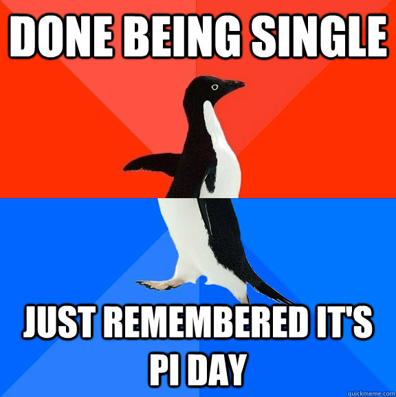 Done being single Just remembered it's pi day  Socially Awesome Awkward Penguin