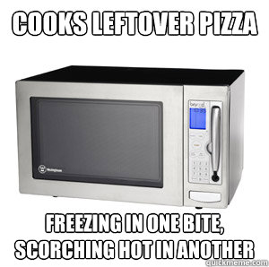 cooks leftover pizza freezing in one bite, scorching hot in another - cooks leftover pizza freezing in one bite, scorching hot in another  Scumbag Microwave
