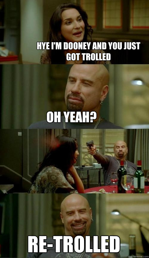 Hye i'm dooney and you just got trolled Re-Trolled oh yeah?  Skinhead John
