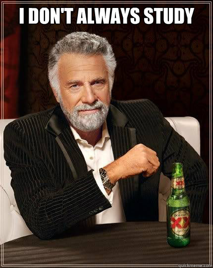 I don't always study   The Most Interesting Man In The World