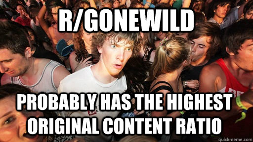 r/gonewild probably has the highest original content ratio  Sudden Clarity Clarence