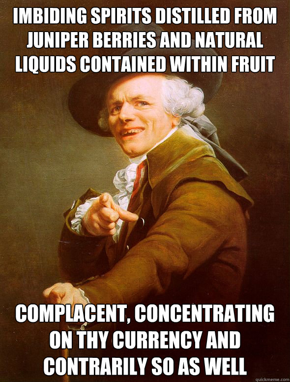 imbiding spirits distilled from juniper berries and natural liquids contained within fruit complacent, concentrating on thy currency and contrarily so as well  Joseph Ducreux