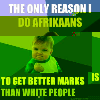 THE ONLY REASON I DO AFRIKAANS IS TO GET BETTER MARKS THAN WHITE PEOPLE  Success Kid