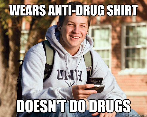 Wears anti-drug shirt Doesn't do drugs  College Freshman