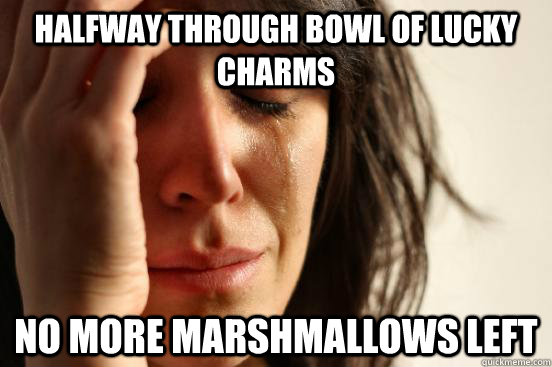 Halfway through bowl of lucky charms no more marshmallows left  First World Problems