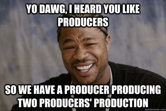 YO DAWG, I HEARD YOU LIKE producers so we have a producer producing two producers' production - YO DAWG, I HEARD YOU LIKE producers so we have a producer producing two producers' production  YO DAWG
