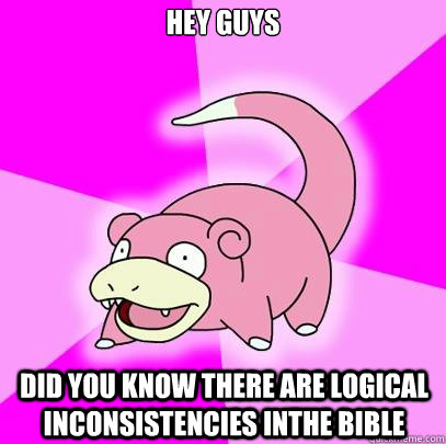 Hey Guys Did you know there are logical inconsistencies inthe Bible  Slowpoke