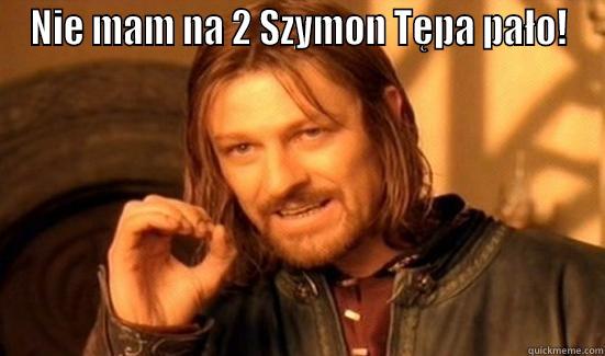 NIE MAM NA 2 SZYMON TĘPA PAŁO!  Boromir