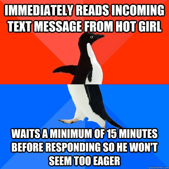Immediately reads incoming text message from hot girl Waits a minimum of 15 minutes before responding so he won't seem too eager  Socially Awesome Awkward Penguin