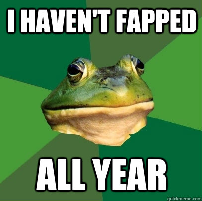 I haven't fapped All year  Foul Bachelor Frog