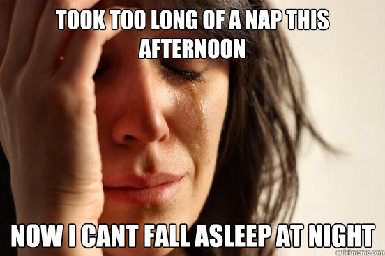 Took too long of a nap this afternoon Now I cant fall asleep at night  First World Problems