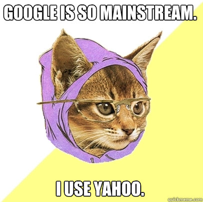 Google is so mainstream. I use Yahoo.  Hipster Kitty