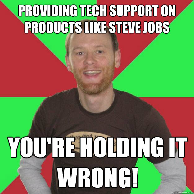 Providing tech support on products like Steve Jobs You're holding it wrong! - Providing tech support on products like Steve Jobs You're holding it wrong!  Oblivious Marketing Guy
