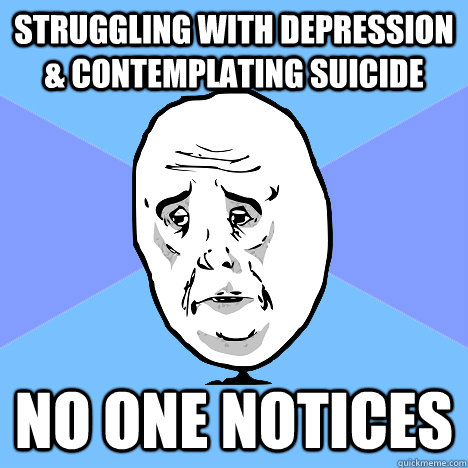 struggling with depression & contemplating suicide no one notices - struggling with depression & contemplating suicide no one notices  Okay Guy