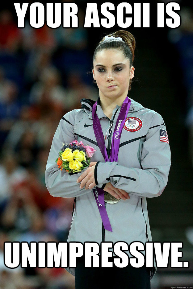 Your ASCII is Unimpressive.  Unimpressed McKayla