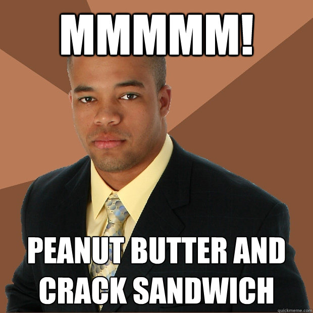 mmmmm! peanut butter and crack sandwich - mmmmm! peanut butter and crack sandwich  Successful Black Man