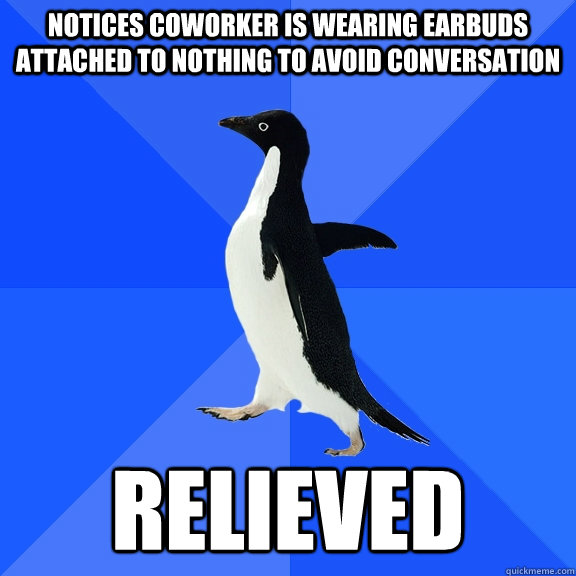 Notices coworker is wearing Earbuds attached to Nothing To avoid conversation Relieved  Socially Awkward Penguin